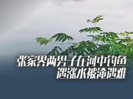 汛期远离河道!湖南张家界两人河中钓鱼遇突发涨水不幸遇难。