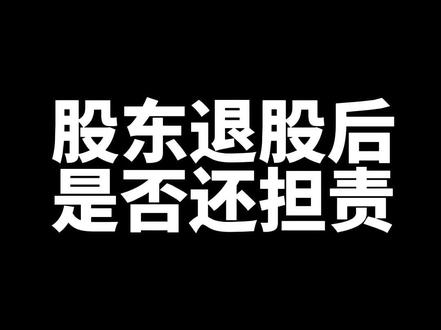 股东退股后,是否对持股期间的公司债务承担责任?#退股 #股东责任
