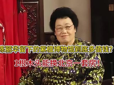陈丽华留下的紫檀博物馆到底多值钱?1根木头能换北京一套房!