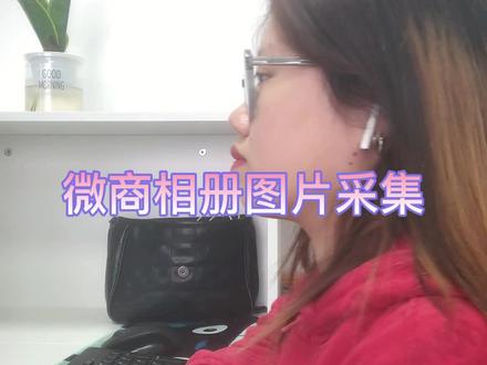 快速采集微商相册图片的方法#批量采集#电商图片#跨境电商