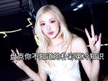 盘点你不知道的朴彩英冷知识#朴彩英 #rosé