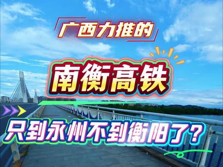 南衡高铁只修到永州不到衡阳了?衡阳怎么办呢?#南宁#南衡高铁#永州#衡阳