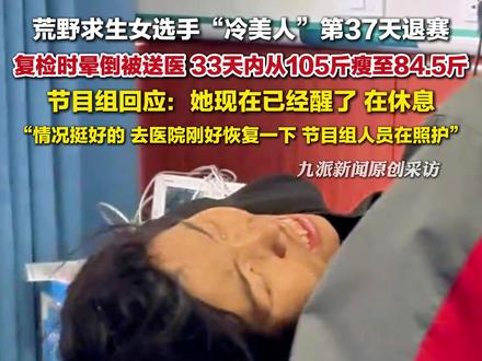 11月14日,#荒野求生冷美人第37天退赛 :复检时晕倒被送医,#节目组回应冷美人退赛 :她现在已经醒了,在休息,情况挺好的。 #冷美人33天内从105斤瘦至84斤