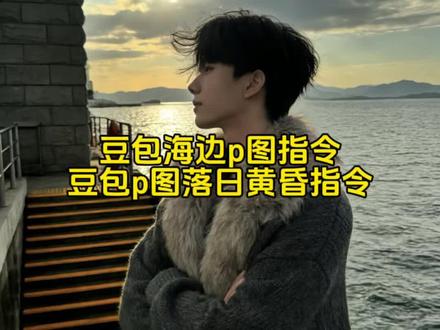 豆包海边p图指令 豆包p图落日黄昏指令 豆包p图指令男生 豆包p图指令#豆包海边p图指令#豆包p图指令落日黄昏#豆包p图指令教程阳光氛围感#豆包ai#豆包p图已经nextlevel了