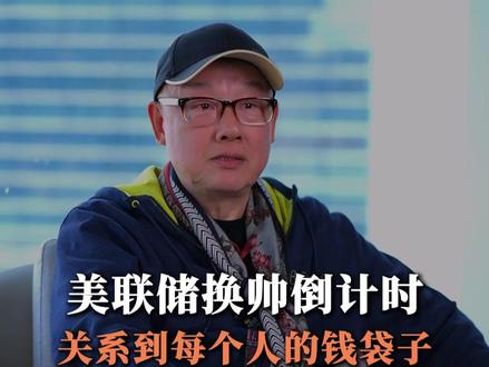 美联储换帅倒计时,关系到每个人的钱袋子 #财富 #美国 #经济