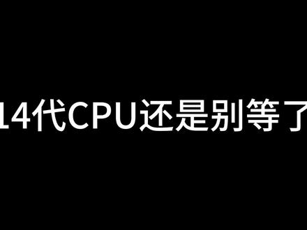 14代CPU还是别等了,要么直接15代吧