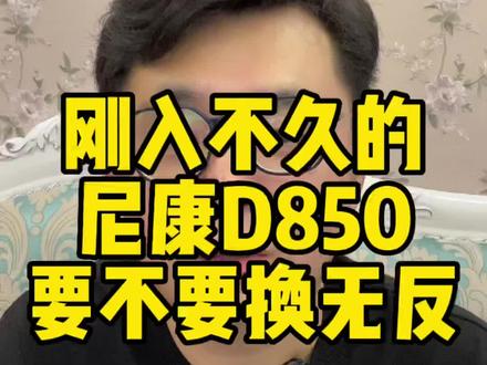 尼康d850和佳能5d4刚入手不久,要不要升级无反相机 #摄影器材 #单反相机 #无反相机