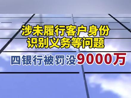 涉未履行客户身份识别义务等问题,四银行被罚没9000万。