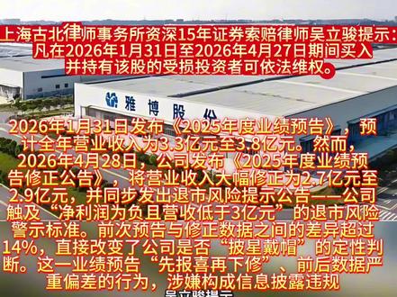 雅博股份(002323)业绩预告违规投资者可以申请索赔。上海古北律师事务所资深15年证券索赔律师吴立骏提示:凡在2026年1月31日至2026年4月27日期间买入并持有该股的受损投资者可依法维权。
2026年1月31日发布《2025年度业绩预告》,预计全年营业收入为3.3亿元至3.8亿元。然而,2026年4月28日,公司发布《2025年度业绩预告修正公告》,将营业收入大幅修正为2.7亿元至2.9亿元,并同步发出退市风险提示公告——公司触及“净利润为负且营收低于3亿元”的退市风险警示标准。前次预告与修正数据之间的差异超过14%,直接改变了公司是否“披星戴帽”的定性判断。这一业绩预告“先报喜再下修”、前后数据严重偏差的行为,涉嫌构成信息披露违规,投资者可以申请索赔。#雅博股份 #股票索赔律师吴立骏