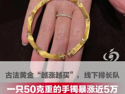 一只50克重的手镯暴涨近5万,涨幅超过46% 古法黄金“越涨越买”,线下排长队。多个珠宝品牌已完成年内首轮涨价,金饰普遍 2000 元 / 克,爆款达 3000 元 / 克 #古法黄金 #金价 #大河主播说 #媒体精选计划 (编辑:得璇)