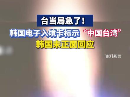 韩国电子入境卡申报系统中标示中国台湾,台当局急了。