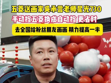 五菱送画家吴承言老师星光730,手动挡五菱换成自动挡更省时,去全国给粉丝朋友画画,精力提高一半#星光730#吴承言#五菱为老吴换新车#老吴全国巡画有新搭子