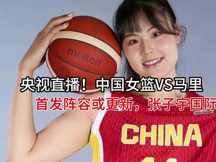 央视直播!中国女篮VS马里,首发阵容或更新,张子宇国际大赛首 #晒晒我的健身日常