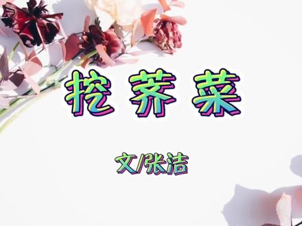 散文欣赏 张洁《挖荠菜》|挖野菜的季节,听妈妈讲讲过去的故事吧#挖野菜的乐趣