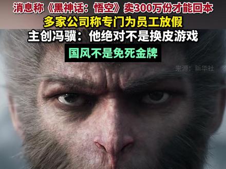 消息称#黑神话悟空卖300万份才能回本 #多家公司为黑神话悟空上线放假 主创冯骥:他绝对不是换皮游戏,国风不是免死金牌#黑神话悟空