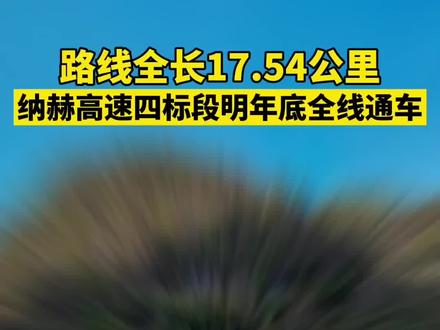 纳赫高速四标段明年底全线通车!@DOU+小助手