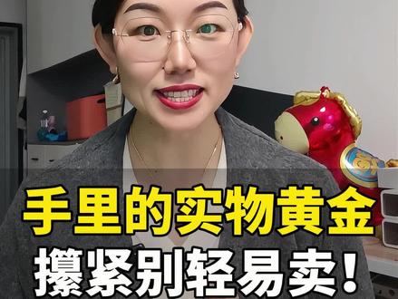 手里的实物黄金,攥紧别轻易卖!#黄金 #资产 #理财 #实物黄金 #财经