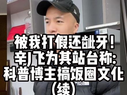 被我打假还龇牙!辛J飞为其站台称:科普博主搞饭圈文化(续) #食品安全 #健康科普