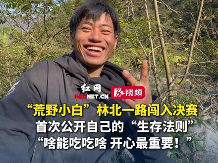 “荒野小白”林北一路闯入决赛,首次公开自己的“生存法则”,“啥能吃吃啥 开心最重要!”#决战张家界七星山荒野求生