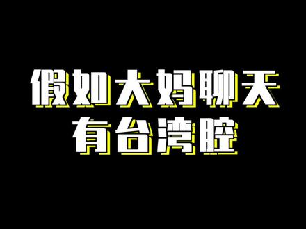 假如大妈聊天有台湾腔: