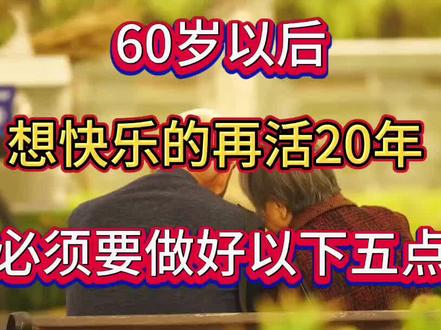 60岁以后,想快快乐乐的再活20年,必须做好以下五点。#晚年生活
