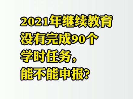#工程师职称代评#职称评审2021年继续教育没有完成90个学时任务,能不能申报?