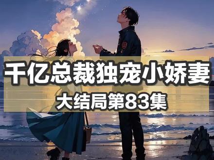 千亿总裁独宠小娇妻大结局【83】#情感故事#看人间故事品百味人生 #言情故事#民间故事#你在抖音搜什么