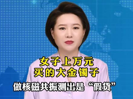 女子上万元买的大金镯子,做核磁共振检测出是“假货”#你怎么看
