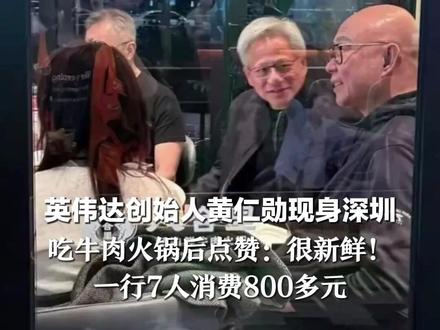 英伟达创始人黄仁勋现身深圳 吃牛肉火锅后点赞:很新鲜! 一行7人消费800多元 此前还在上海菜市场边逛边吃