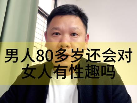 男人80多岁对女人还有性趣吗,还会想女人吗,看完视频你就知了
