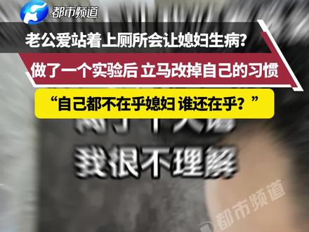 老公爱站着上厕所会让媳妇生病?做了一个实验后,立马改掉自己的习惯,“自己都不在乎媳妇 谁还在乎?”#媳妇 #习惯 #生病 #厕所 来源@庞庞不胖