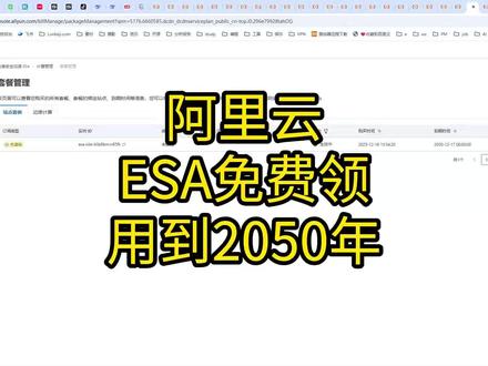 免费领25年阿里云ESA 免费领阿里云ESA有效期1年,可以一直续费操作到2050年!