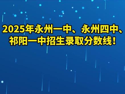 2025年永州一中、永州四中、祁阳一中招生录取分数线!
