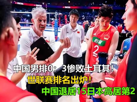 中国男排0:3惨败土耳其!世联赛排名出炉!中国退居15日本高 中国男排0:3惨败土耳其!世联赛排名出炉!中国退居15日本高居第2