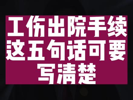 工伤出院手续这五句话,可要写清楚#工伤赔偿 #工伤 #工伤出院后怎么处理 #合法维护权益 #打工人