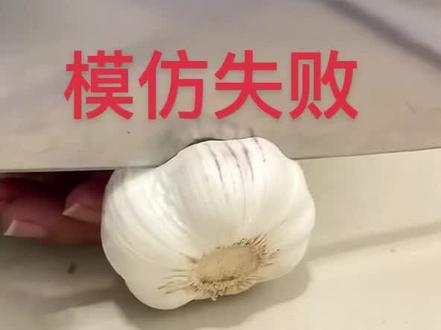 是蒜不行?还是刀不行?还是切的位置不对?#模仿秀 第一回模仿宣布失败了,你们也试试成功了请艾特我!#美食 #大蒜