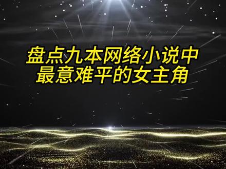 网络小说最令人意难平的女主角,其中有你最喜欢的吗?##超级好看小说推荐