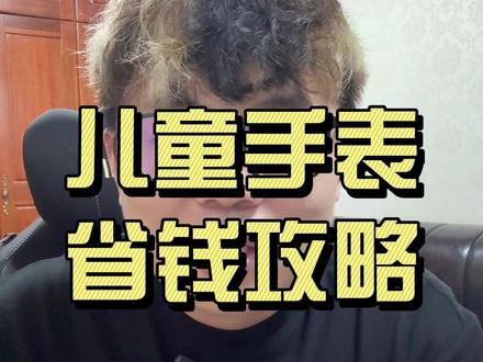 儿童手表大牌省钱选购攻略 #儿童手表 #电话手表 #省钱攻略 #儿童电话手表