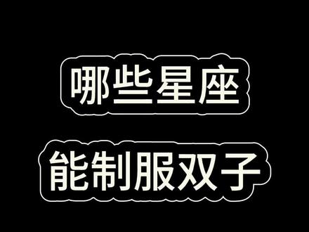 哪些星座能制服双子?#星座#双子座#星座吐槽大会 #情感