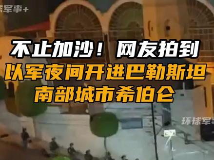 不止加沙!以军夜间开进巴勒斯坦南部城市希伯仑
