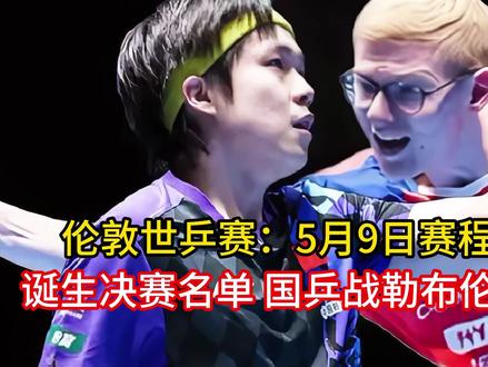 伦敦世乒赛:5月9日赛程公布!诞生决赛名单 国乒战勒布伦斯佐