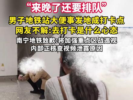“来晚了还要排队!”男子地铁站大便事发地成打卡点,网友不解:去打卡是什么心态。南宁地铁致歉:将加强重点区战巡视,内部正核查视频泄露原因。(来源:红星新闻)#地铁#热点#南宁