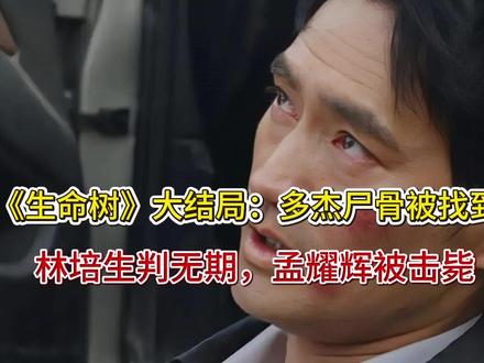《生命树》大结局:多杰尸骨被找到,林培生判无期,孟耀辉被击毙