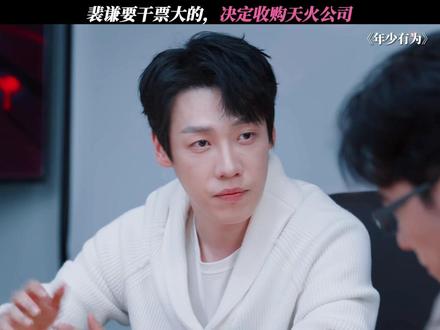 裴谦要干票大的,决定收购天火公司 #电视剧年少有为