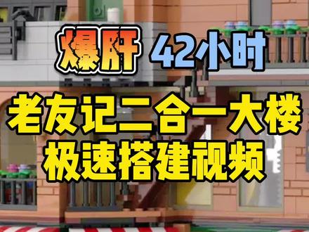 爆肝制作42小时!4655块砖的#乐高 #老友记 公寓大楼 极速搭建视频 完工!#MOC @抖音小助手