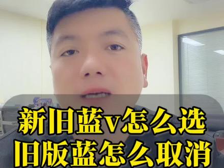 新旧版蓝v怎么选,旧版蓝v怎么取消,新版蓝v怎么关闭?#蓝v认证#蓝v认证企业号 #新版蓝 #旧版蓝 #蓝v认证流程