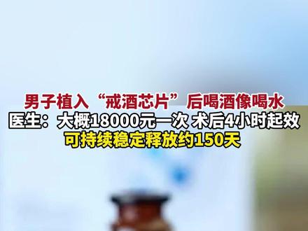 男子植入“戒酒芯片”后喝酒像喝水,医生:大概18000元一次,术后4小时起效,可持续稳定释放约150天(来源:4月1日 据西湖之声公众号)