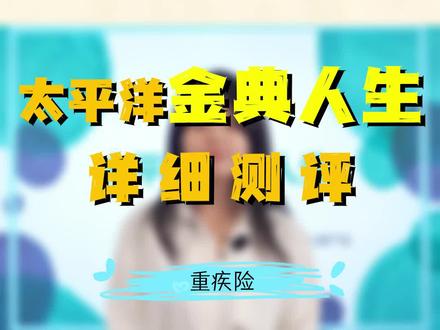 太平洋金典人生详细测评 #重疾险测评 #太平洋人寿