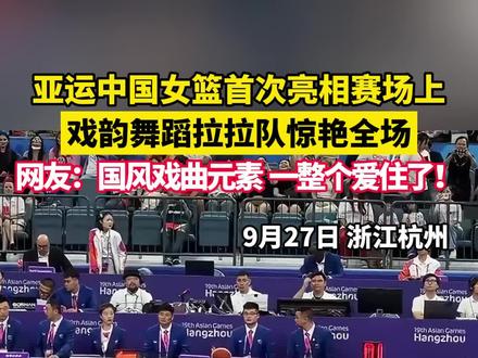 9月27日浙江杭州 亚运中国女篮首次亮相赛场上,戏韵舞蹈的拉拉队惊艳全场,网友:国风戏曲元素 一整个爱住了!#亚运会 #啦啦队