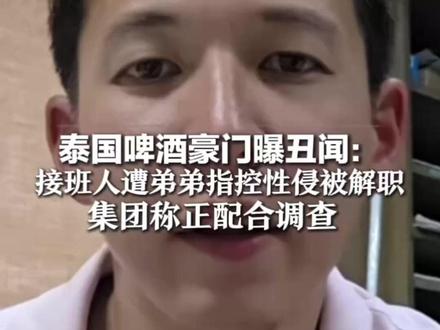 泰国啤酒豪门曝丑闻:接班人遭弟弟指控性侵被解职,集团称正配合调查 涉事家族是泰国第15大富豪家族
